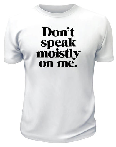 Dont Speak Moistly On Me TShirt - Printwell Custom Tees