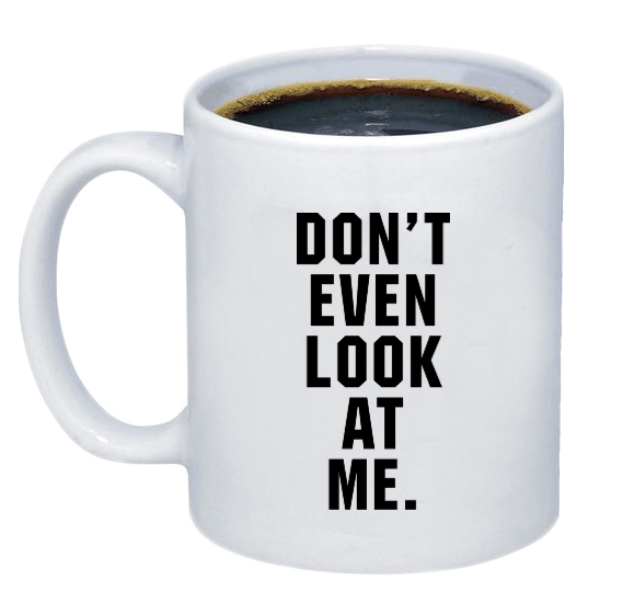 Don't Even Look At Me Coffee Mug - Printwell Custom Tees