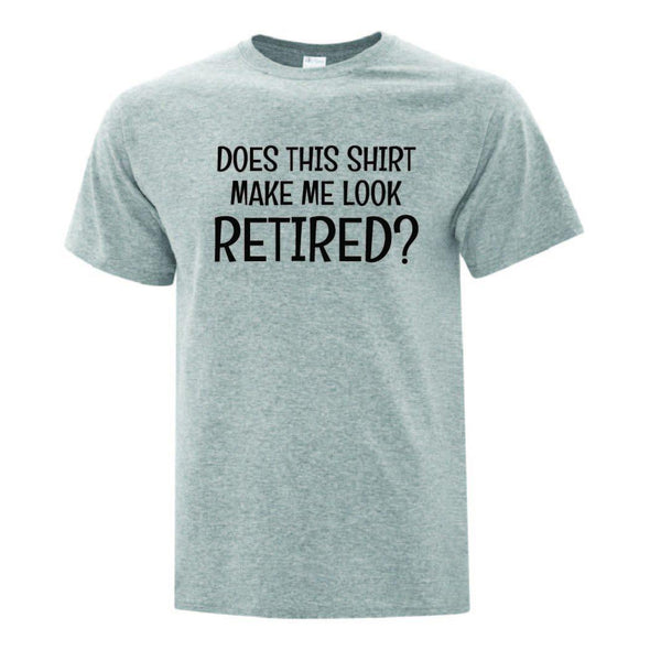 Does this Shirt Make Me Look Retired T-Shirt - Printwell Custom Tees