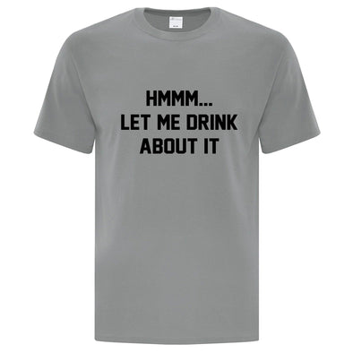 Let Me Drink About It TShirt - Custom T Shirts Canada by Printwell