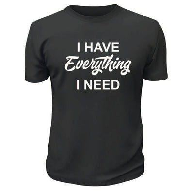 I Have Everything I Need TShirt - Custom T Shirts Canada by Printwell