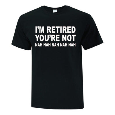 Im Retired You're Not TShirt - Printwell Custom Tees
