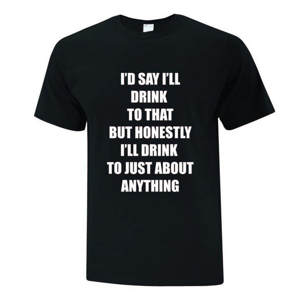 I'll Drink To Anything T-Shirt - Printwell Custom Tees