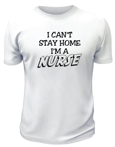 I Can't Stay Home i'm a Nurse TShirt - Printwell Custom Tees