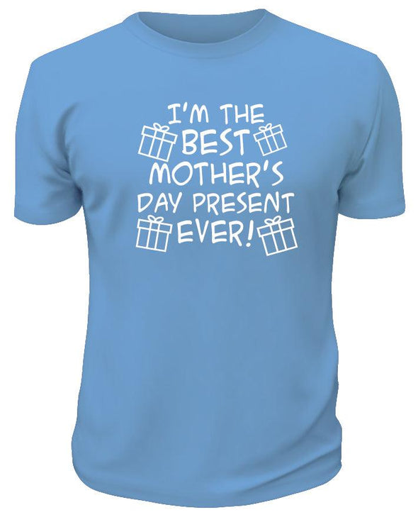 I'm The Best Mother's Day Present Ever TShirt - Printwell Custom Tees