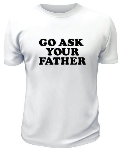 Go Ask Your Father TShirt - Printwell Custom Tees