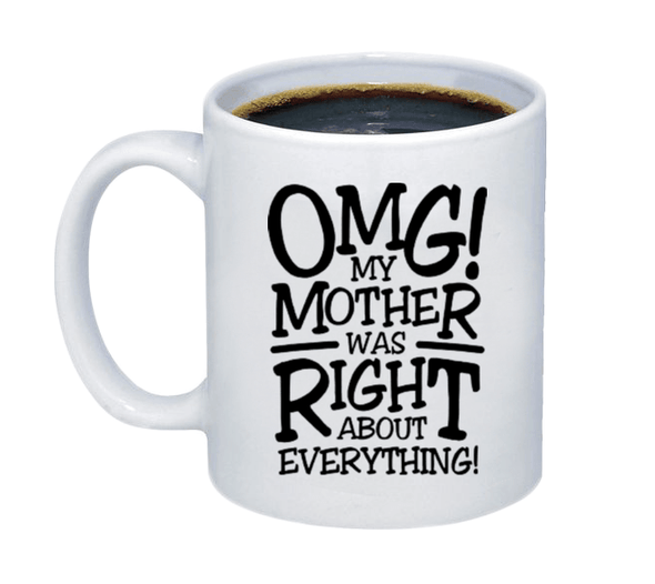 OMG! My Mother was Right About Everything Coffee Mug - Custom T Shirts Canada by Printwell