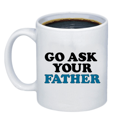 Go Ask Your Father Coffee Mug - Custom T Shirts Canada by Printwell