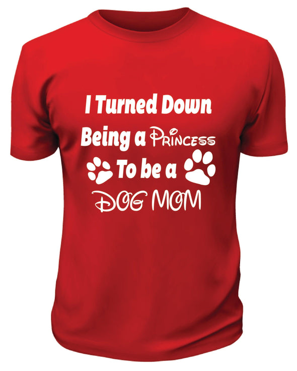 I Turned Down Being a Princess To Be a Dog Mom Shirt - Custom T Shirts Canada by Printwell
