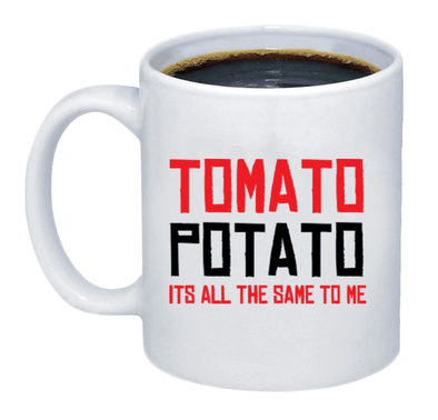Tomato, Potato, Its All The Same To Me Coffee Mug - Printwell Custom Tees